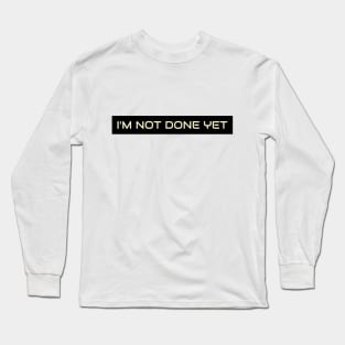 Im not done yet Long Sleeve T-Shirt